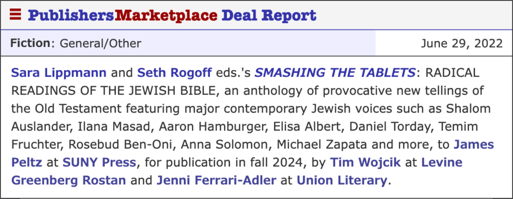 Publishers Marketplace Deal Report for SMASHING THE TABLETS: RADICAL READINGS OF THE JEWISH BIBLE, edited by Sara Lippmann and Seth Rogoff, to be published by SUNY Press in fall 2024.